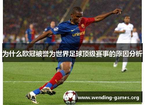 为什么欧冠被誉为世界足球顶级赛事的原因分析 为什么欧冠被誉为世界足球顶级赛事的原因分析